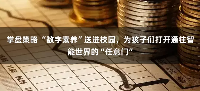 掌盘策略 “数字素养”送进校园，为孩子们打开通往智能世界的“任意门”