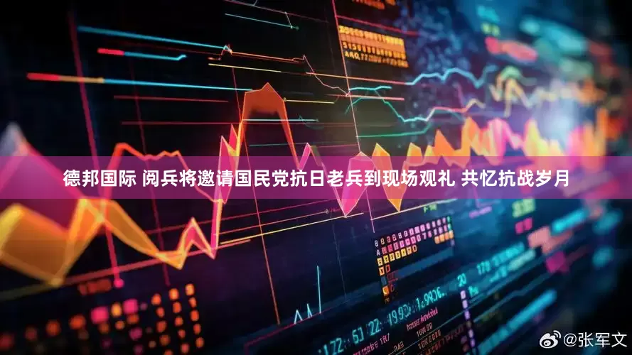 德邦国际 阅兵将邀请国民党抗日老兵到现场观礼 共忆抗战岁月