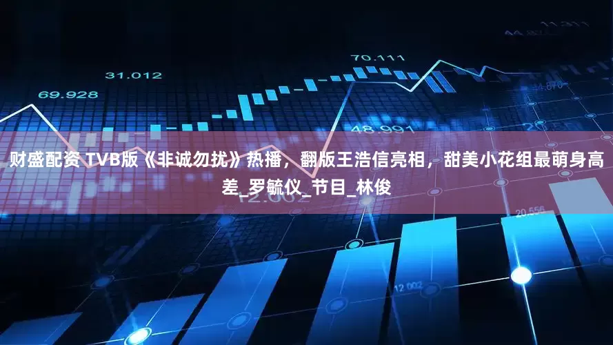 财盛配资 TVB版《非诚勿扰》热播，翻版王浩信亮相，甜美小花组最萌身高差_罗毓仪_节目_林俊