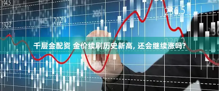 千层金配资 金价续刷历史新高, 还会继续涨吗?