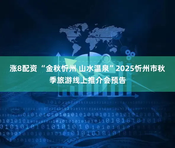涨8配资 “金秋忻州 山水温泉”2025忻州市秋季旅游线上推介会预告