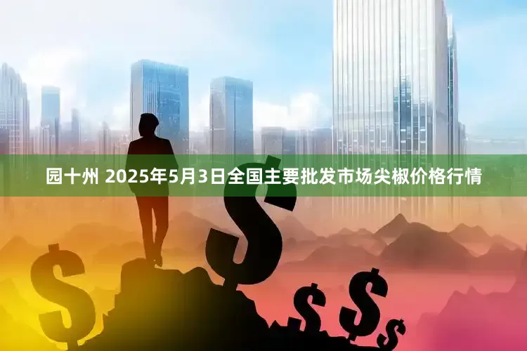 园十州 2025年5月3日全国主要批发市场尖椒价格行情