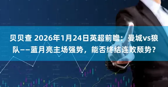 贝贝查 2026年1月24日英超前瞻：曼城vs狼队——蓝月亮主场强势，能否终结连败颓势？